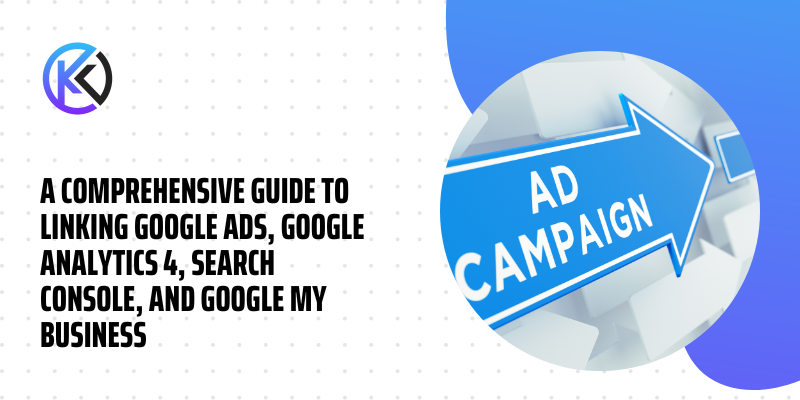 Guide To Linking Google Ads, Google Analytics 4, Search Console, And Google My Business